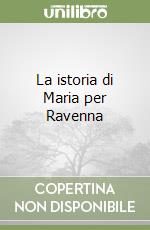 La istoria di Maria per Ravenna libro