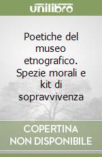 Poetiche del museo etnografico. Spezie morali e kit di sopravvivenza libro