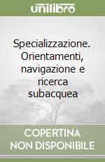 Specializzazione. Orientamenti, navigazione e ricerca subacquea libro