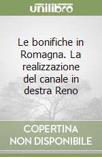 Le bonifiche in Romagna. La realizzazione del canale in destra Reno libro