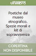 Poetiche dal museo etnografico. Spezie morali e kit di sopravvivenza libro