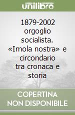 1879-2002 orgoglio socialista. «Imola nostra» e circondario tra cronaca e storia libro