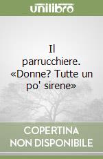 Il parrucchiere. «Donne? Tutte un po' sirene» libro