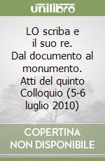 LO scriba e il suo re. Dal documento al monumento. Atti del quinto Colloquio (5-6 luglio 2010) libro