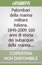 Palombari della marina militare italiana. 1849-2009 160 anni di storia dei subacquei della marina militare italiana dalla nascita della scuola Palombari libro