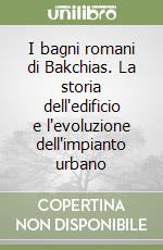 I bagni romani di Bakchias. La storia dell'edificio e l'evoluzione dell'impianto urbano libro