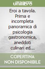 Eroi a tavola. Prima e incompleta panoramica di psicologia gastronomica, aneddoti culinari ed errori nelle ordinazioni delle portate...