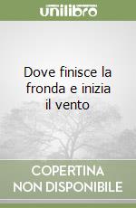 Dove finisce la fronda e inizia il vento