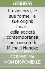 La violenza, le sue forme, le sue origini: l'analisi della società contemporanea nel cinema di Michael Haneke