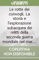 Le rotte dei convogli. La storia e l'esplorazione subacquea dei relitti della seconda guerra mondiale nel mar Jonio libro