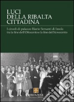 Luci della ribalta cittadina. I circoli di palazzo Riario Sersanti di Imola tra la fine dell'Ottocento e la fine del Novecento