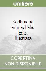 Sadhus ad arunachala. Ediz. illustrata libro