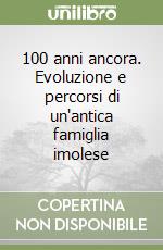 100 anni ancora. Evoluzione e percorsi di un'antica famiglia imolese libro