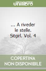 ... A riveder le stelle. Sitgirl. Vol. 4 libro