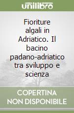 Fioriture algali in Adriatico. Il bacino padano-adriatico tra sviluppo e scienza libro