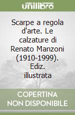 Scarpe a regola d'arte. Le calzature di Renato Manzoni (1910-1999). Ediz. illustrata libro