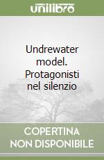 Undrewater model. Protagonisti nel silenzio