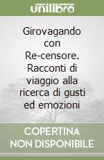 Girovagando con Re-censore. Racconti di viaggio alla ricerca di gusti ed emozioni