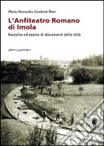 L'anfiteatro romano di Imola. Raccolta ed esame di documenti della città libro