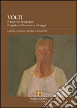 Volti. Ritratti in Romagna dal primo Novecento ad oggi. Dipinti, sculture, disegni e fotografie. Ediz. illustrata libro