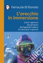 L'orecchio in immersione. Guida ragionata alla gestione dell'apparato uditivo di subacquei e apneisti libro