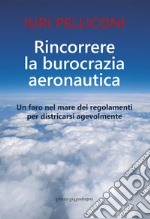 Rincorrere la burocrazia aeronautica. Un faro nel mare dei regolamenti per districarsi agevolmente libro