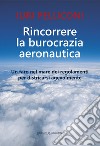 Rincorrere la burocrazia aeronautica. Un faro nel mare dei regolamenti per districarsi agevolmente libro