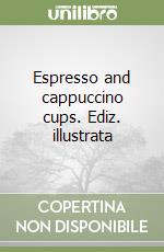 Espresso and cappuccino cups. Ediz. illustrata libro