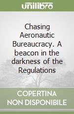 Chasing Aeronautic Bureaucracy. A beacon in the darkness of the Regulations libro