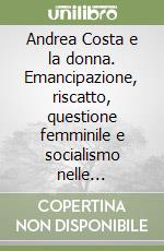 Andrea Costa e la donna. Emancipazione, riscatto, questione femminile e socialismo nelle corrispondenti femminili, negli scritti e nelle carte di Andrea Costa libro