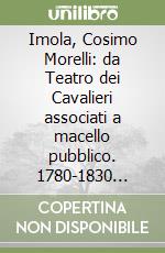 Imola, Cosimo Morelli: da Teatro dei Cavalieri associati a macello pubblico. 1780-1830 Cinquant'anni di opere pubbliche fatte e non fatte libro