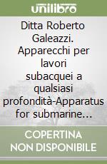 Ditta Roberto Galeazzi. Apparecchi per lavori subacquei a qualsiasi profondità-Apparatus for submarine works at all depths libro