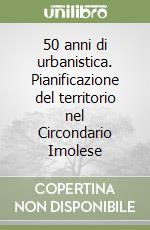 50 anni di urbanistica. Pianificazione del territorio nel Circondario Imolese libro