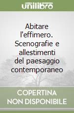 Abitare l'effimero. Scenografie e allestimenti del paesaggio contemporaneo libro