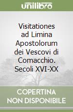 Visitationes ad Limina Apostolorum dei Vescovi di Comacchio. Secoli XVI-XX libro