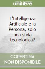 L'Intelligenza Artificiale e la Persona, solo una sfida tecnologica? libro