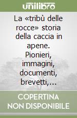 La «tribù delle rocce» storia della caccia in apene. Pionieri, immagini, documenti, brevetti, attrezzature, racconti e curiosità della «caccia in apnea». Vol. 1