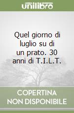 Quel giorno di luglio su di un prato. 30 anni di T.I.L.T.