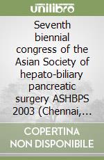 Seventh biennial congress of the Asian Society of hepato-biliary pancreatic surgery ASHBPS 2003 (Chennai, 28-31 August 2003) libro