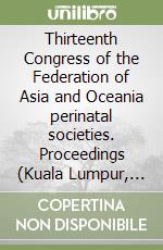 Thirteenth Congress of the Federation of Asia and Oceania perinatal societies. Proceedings (Kuala Lumpur, April 14-18 2004)