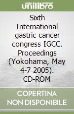 Sixth International gastric cancer congress IGCC. Proceedings (Yokohama, May 4-7 2005). CD-ROM libro