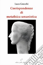 Corrispondendze di metafisica umanistica. Ediz. illustrata libro