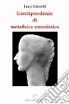 Corrispondendze di metafisica umanistica. Ediz. illustrata libro