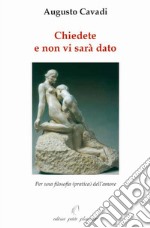 Chiedete e non vi sarà dato. Per una filosofia (pratica) dell'amore libro