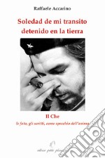 Soledad de mi transito detenido en la tierra. Il Che: le foto, gli scritti come specchio dell'anima libro