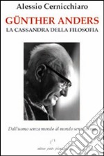 Günther Anders. La Cassandra della filosofia. Dall'uomo senza mondo al mondo senza uomo libro