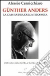 Günther Anders. La Cassandra della filosofia. Dall'uomo senza mondo al mondo senza uomo libro