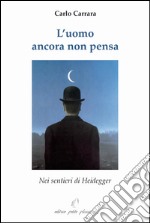 L'uomo ancora non pensa. Nei sentieri di Heidegger libro