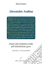 Alexander Arabus. Studi sulla tradizione araba dell'aristotelismo greco libro