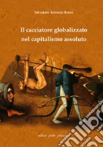 Il cacciatore globalizzato nel capitalismo assoluto libro